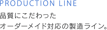 品質にこだわったオーダーメイド対応の製造ライン