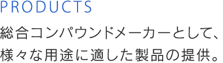 総合コンパウンドメーカーとして、様々な用途に適した製品の提供